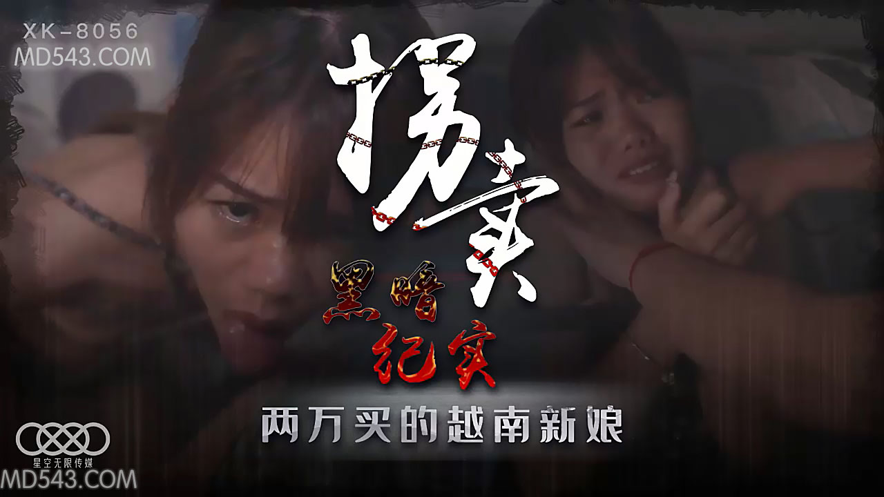 XK8056偷拍实录 拐卖越南新娘上集 深入山村黑市交易现场 真实记录性感人妻贩卖过程